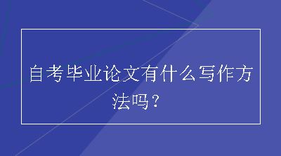 自考毕业论文有什么写作方法吗？