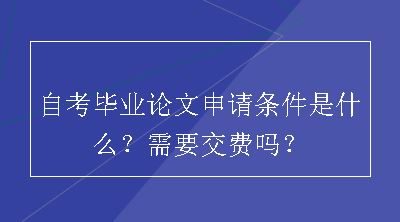 自考毕业论文申请条件是什么？需要交费吗？