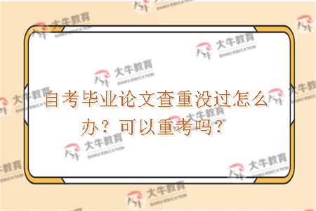 自考毕业论文查重没过怎么办？可以重考吗？