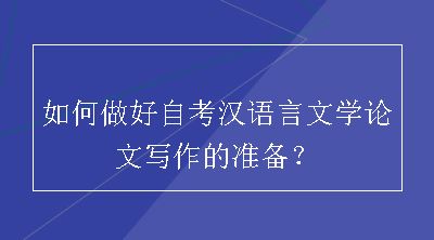 如何做好自考汉语言文学论文写作的准备？