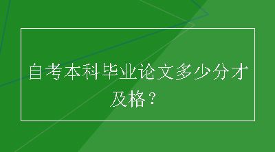 自考本科毕业论文多少分才及格？