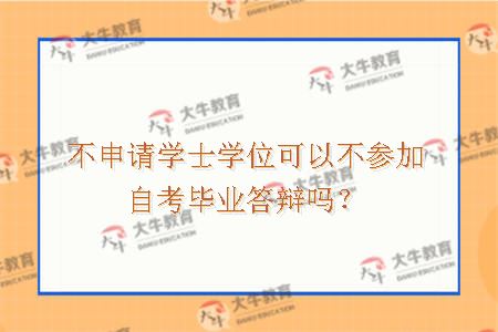 不申请学士学位可以不参加自考毕业答辩吗？