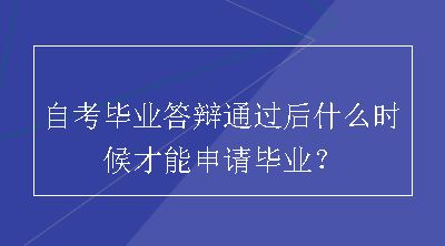 自考毕业答辩通过后什么时候才能申请毕业？