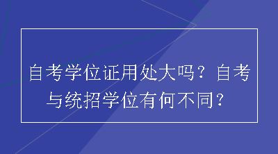 自考学位证用处大吗？自考与统招学位有何不同？