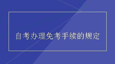 自考办理免考手续的规定