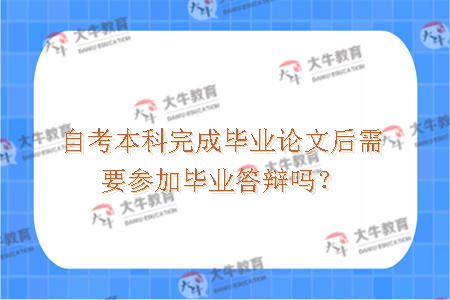 自考本科完成毕业论文后需要参加毕业答辩吗？