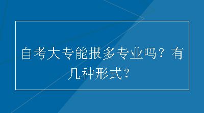 自考大专能报多专业吗？有几种形式？