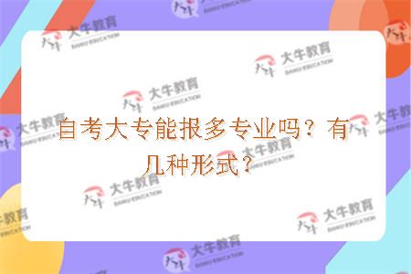 自考大专能报多专业吗？有几种形式？