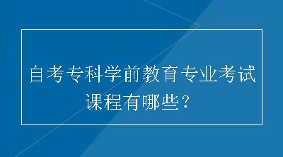 自考专科学前教育专业考试课程有哪些？