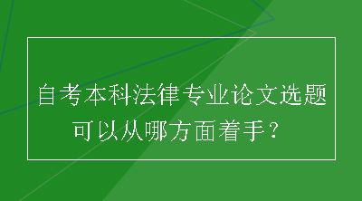 自考本科法律专业论文选题可以从哪方面着手？