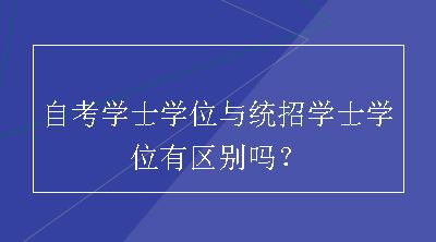 自考学士学位与统招学士学位有区别吗？