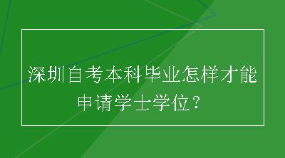 深圳自考本科毕业怎样才能申请学士学位？