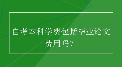 自考本科学费包括毕业论文费用吗？