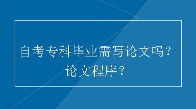 自考专科毕业需写论文吗？论文程序？