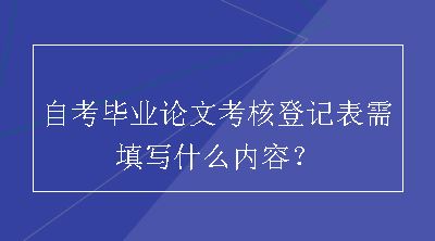 自考毕业论文考核登记表需填写什么内容？