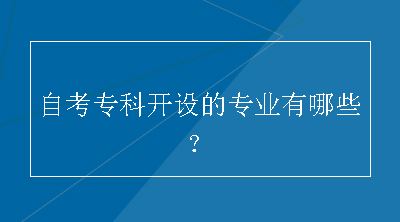 自考专科开设的专业有哪些？