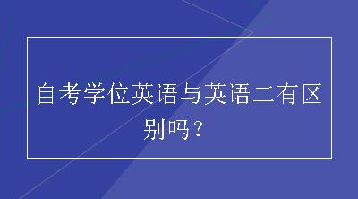 自考学位英语与英语二有区别吗？