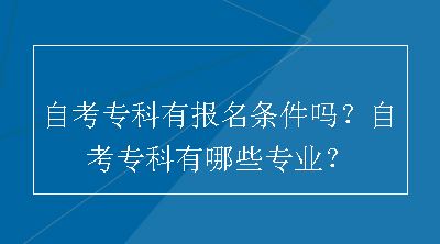 自考专科有报名条件吗？自考专科有哪些专业？