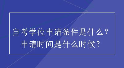 自考学位申请条件是什么？申请时间是什么时候？