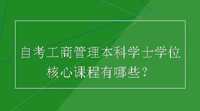 自考工商管理本科学士学位核心课程有哪些？