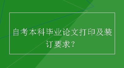 自考本科毕业论文打印及装订要求？