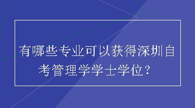 有哪些专业可以获得深圳自考管理学学士学位？