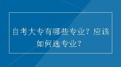 自考大专有哪些专业？应该如何选专业？