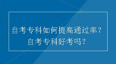 自考专科如何提高通过率？自考专科好考吗？