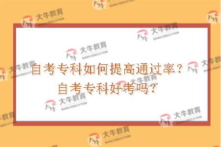 自考专科如何提高通过率？自考专科好考吗？