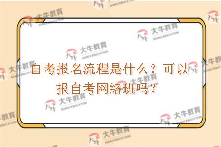 自考报名流程是什么？可以报自考网络班吗？