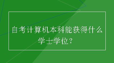 自考计算机本科能获得什么学士学位？