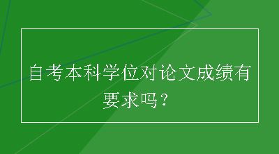 自考本科学位对论文成绩有要求吗？