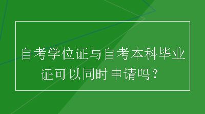 自考学位证与自考本科毕业证可以同时申请吗？