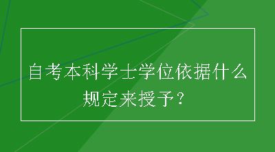 自考本科学士学位依据什么规定来授予？