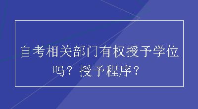 自考相关部门有权授予学位吗？授予程序？