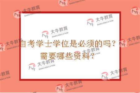 自考学士学位是必须的吗？需要哪些资料？