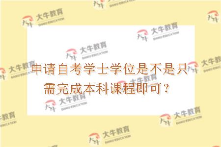 是不是只需完成本科课程即可申请自考学士学位？