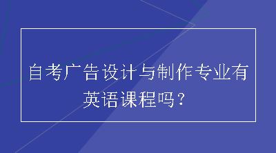 自考广告设计与制作专业有英语课程吗？