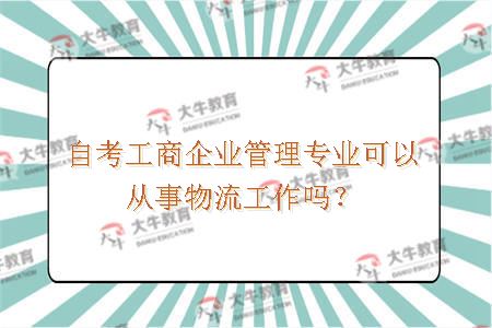 自考工商企业管理专业可以从事物流工作吗？