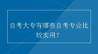 自考大专有哪些自考专业比较实用？