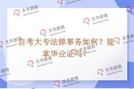 自考大专法律事务如何？能拿毕业证吗？