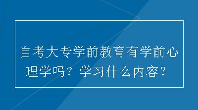 自考大专学前教育有学前心理学吗？学习什么内容？