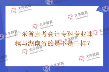 广东省自考会计专科专业课程与湖南省的是不是一样？