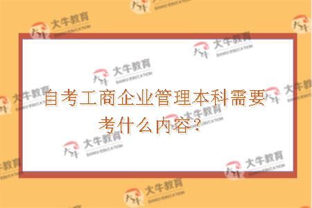 自考工商企业管理本科需要考什么内容？