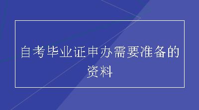 自考毕业证申办需要准备的资料