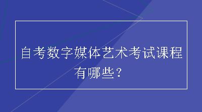 自考数字媒体艺术考试课程有哪些？