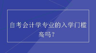 自考会计学专业的入学门槛高吗？