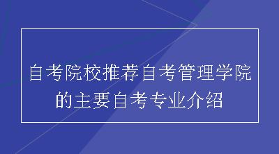 自考院校推荐自考管理学院的主要自考专业介绍