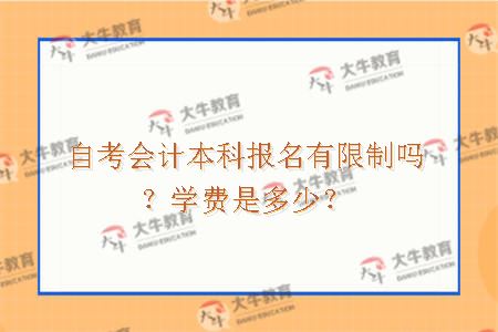 自考会计本科报名有限制吗？学费是多少？