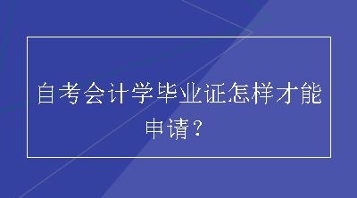 自考会计学毕业证怎样才能申请？